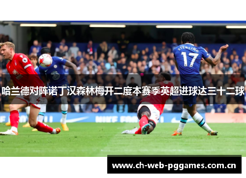 哈兰德对阵诺丁汉森林梅开二度本赛季英超进球达三十二球