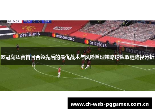欧冠淘汰赛首回合领先后的最优战术与风险管理策略球队取胜路径分析
